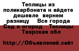 Теплицы из поликарбоната.н айдете дешевле- вернем разницу. - Все города Сад и огород » Теплицы   . Тверская обл.